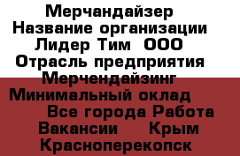 Мерчандайзер › Название организации ­ Лидер Тим, ООО › Отрасль предприятия ­ Мерчендайзинг › Минимальный оклад ­ 23 000 - Все города Работа » Вакансии   . Крым,Красноперекопск